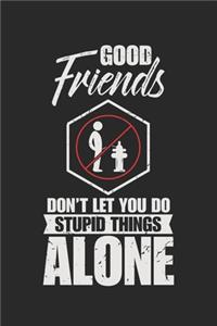 Good Friends Don't Let You Do Stupid Things Alone