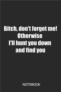 Bitch, don't forget me! Otherwise i'll hunt you down and find you Notebook