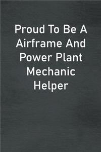 Proud To Be A Airframe And Power Plant Mechanic Helper