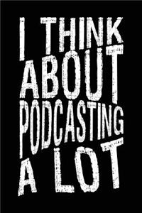 I Think About Podcasting A Lot