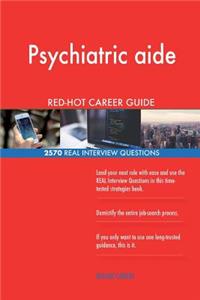 Psychiatric aide RED-HOT Career Guide; 2570 REAL Interview Questions