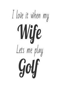 I Love It When My Wife Lets Me Play Golf