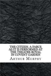 The citizen. A farce As it is performed at the Theatre Royal in Covent Garden