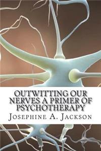 Outwitting Our Nerves A Primer of Psychotherapy