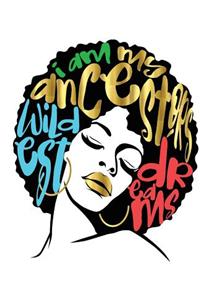 I Am My Ancestors Wildest Dreams