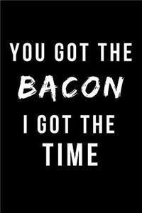 You Got the Bacon I Got the Time