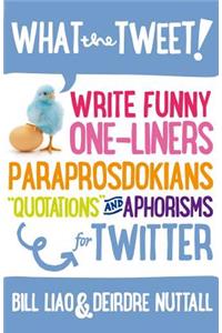 What the Tweet!? Write Funny One-Liners, Paraprosdokians, Quotations and Aphorisms for Twitter