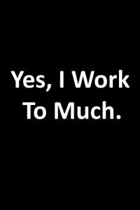 Yes, I Work to Much