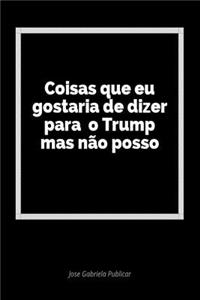 Coisas Que Eu Gostaria de Dizer Para O Trump Mas NÃ£o Posso: Um DiÃ¡rio Em Branco Para Expressar Seus Sentimentos