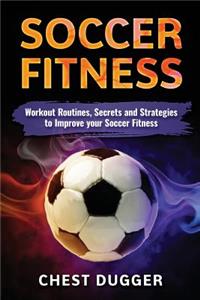 Soccer: Workout Routines, Secrets and Strategies to Improve Your Soccer Fitness