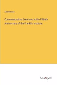Commemorative Exercises at the Fiftieth Anniversary of the Franklin Institute