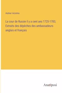 cour de Russie il y a cent ans 1725-1783; Extraits des dépêches des ambassadeurs anglais et français