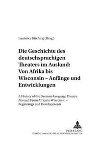 Geschichte Des Deutschsprachigen Theaters Im Ausland: Von Afrika Bis Wisconsin - Anfaenge Und Entwicklungen