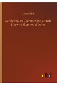 Minnesota; Its Character and Climate Likewise Sketches of Other