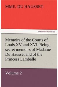 Memoirs of the Courts of Louis XV and XVI. Being Secret Memoirs of Madame Du Hausset, Lady's Maid to Madame de Pompadour, and of the Princess Lamballe