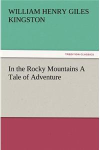 In the Rocky Mountains a Tale of Adventure