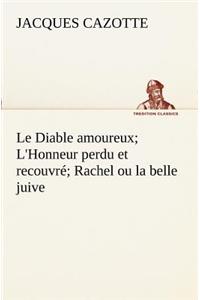 Le Diable amoureux; L'Honneur perdu et recouvré; Rachel ou la belle juive