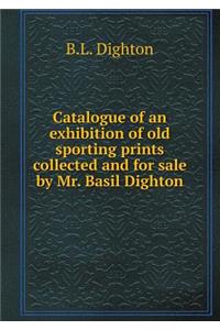 Catalogue of an Exhibition of Old Sporting Prints Collected and for Sale by Mr. Basil Dighton