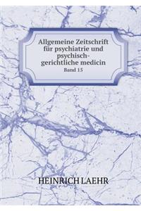 Allgemeine Zeitschrift Für Psychiatrie Und Psychisch-Gerichtliche Medicin Band 15