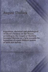 Exposition, doctrinal and philological of Christ's Sermon on the Mount, according to the Gospel of Matthew intended likewise as a help towards the formation of a pure Biblical system of faith and morals