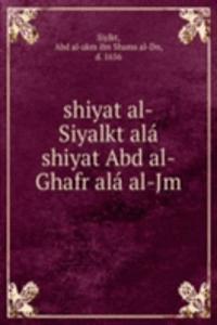 shiyat al-Siyalkt ala shiyat Abd al-Ghafr ala al-Jm