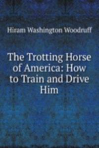 Trotting Horse of America: How to Train and Drive Him
