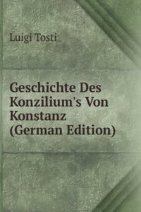 Geschichte Des Konzilium's Von Konstanz (German Edition)