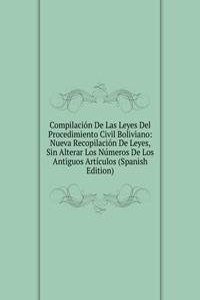 Compilacion De Las Leyes Del Procedimiento Civil Boliviano: Nueva Recopilacion De Leyes, Sin Alterar Los Numeros De Los Antiguos Articulos (Spanish Edition)