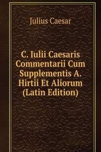 C. Iulii Caesaris Commentarii Cum Supplementis A. Hirtii Et Aliorum (Latin Edition)