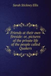 Friends at their own fireside: or, pictures of the private life of the people called Quakers