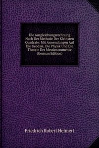 Die Ausgleichungsrechnung Nach Der Methode Der Kleinsten Quadrate: Mit Anwendungen Auf Die Geodsie, Die Physik Und Die Theorie Der Messinstrumente (German Edition)