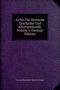 Archiv Fur Hessische Geschichte Und Altertumskunde, Volume 6 (German Edition)