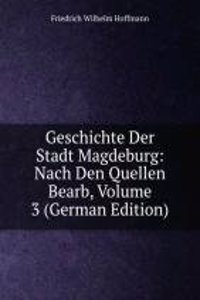 Geschichte Der Stadt Magdeburg: Nach Den Quellen Bearb, Volume 3 (German Edition)