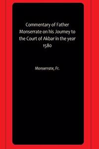 Commentary of Father Monserrate on his Journey to the Court of Akbar in the year 1580