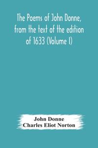 poems of John Donne, from the text of the edition of 1633 (Volume I)