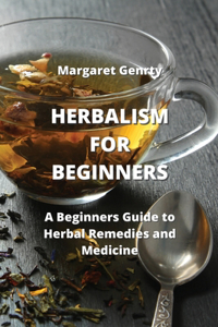 Herbalism for Beginners: A Beginners Guide to Herbal Remedies and Medicine