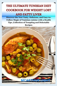 Ultimate Tunisian Diet Cookbook for Weight Lost and Fatty Liver: Discover the New Tasty, Delicious, and Easy-to-Follow Magic of Tunisian cuisine with a Health Tips, Collection of Tempting and Dele