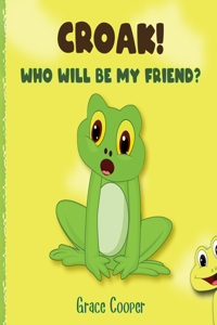 Croak, Who Will Be My Friend?: A children's book about getting a friend