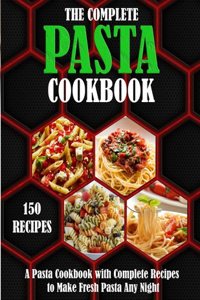 The Complete Pasta Cookbook: A Pasta Cookbook with Complete Recipes to Make Fresh Pasta Any Night