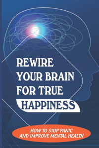 Rewire Your Brain For True Happiness