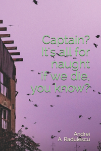 Captain? It's all for naught if we die, you know?