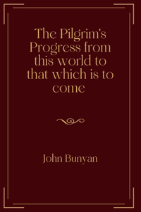 The Pilgrim's Progress from this world to that which is to come