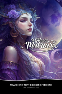 Galactic Matriarx: Awakening to the Cosmic Feminine
