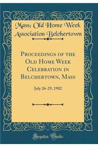 Proceedings of the Old Home Week Celebration in Belchertown, Mass: July 26-29, 1902 (Classic Reprint)