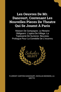 Les Oeuvres De Mr. Dancourt, Contenant Les Nouvelles Pieces De Theatre Qui Se Jouent À Paris