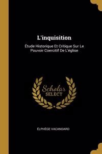 L'inquisition: Étude Historique Et Critique Sur Le Pouvoir Coercitif De L'église