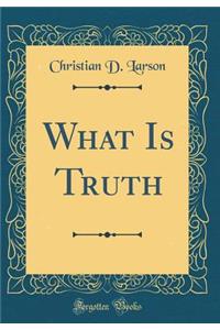 What Is Truth (Classic Reprint)
