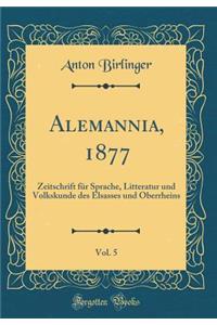 Alemannia, 1877, Vol. 5: Zeitschrift Fï¿½r Sprache, Litteratur Und Volkskunde Des Elsasses Und Oberrheins (Classic Reprint)