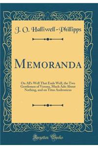 Memoranda: On All's Well That Ends Well, the Two Gentlemen of Verona, Much ADO about Nothing, and on Titus Andronicus (Classic Reprint)