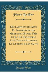 DÃ©claration Des Abus Et Ignorances Des Medecins, Oeuvre TrÃ¨s Utile Et Profitable Ã? Un Chacun Studieux Et Curieux de Sa SantÃ© (Classic Reprint)